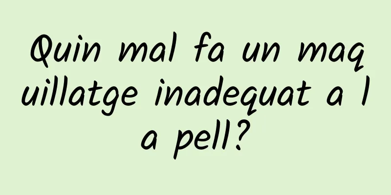 Quin mal fa un maquillatge inadequat a la pell?