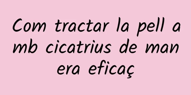 Com tractar la pell amb cicatrius de manera eficaç