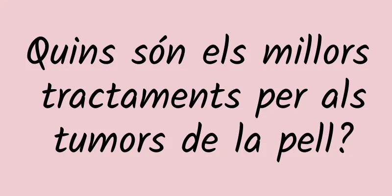 Quins són els millors tractaments per als tumors de la pell?