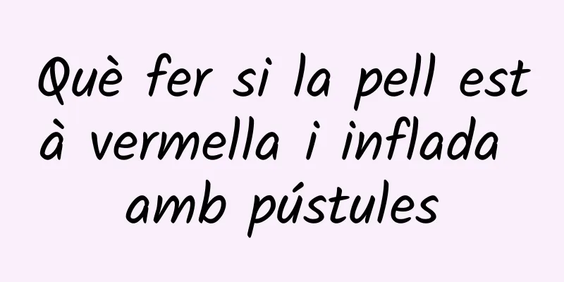 Què fer si la pell està vermella i inflada amb pústules