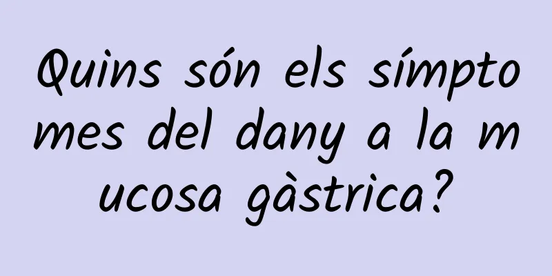 Quins són els símptomes del dany a la mucosa gàstrica?