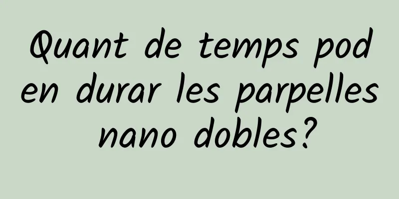Quant de temps poden durar les parpelles nano dobles?