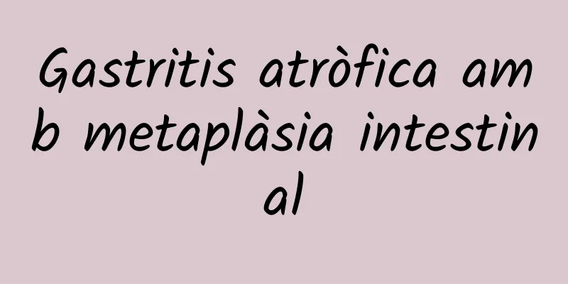 Gastritis atròfica amb metaplàsia intestinal