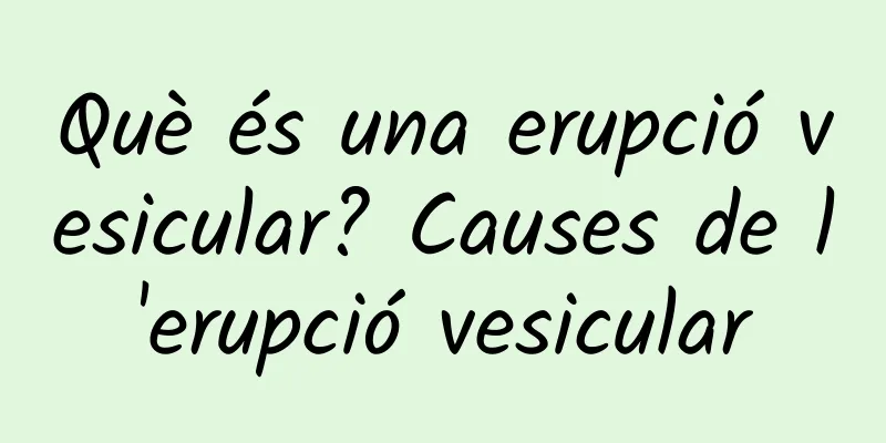Què és una erupció vesicular? Causes de l'erupció vesicular