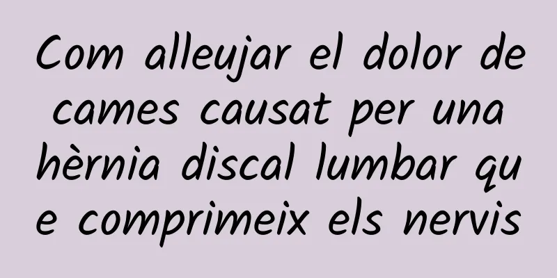 Com alleujar el dolor de cames causat per una hèrnia discal lumbar que comprimeix els nervis