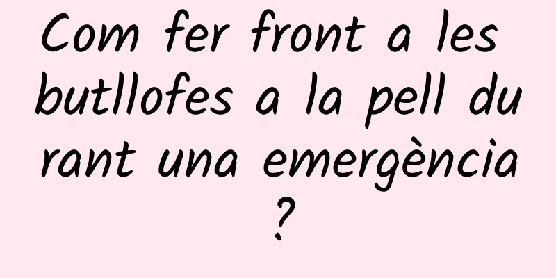 Com fer front a les butllofes a la pell durant una emergència?