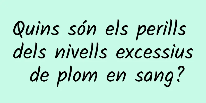 Quins són els perills dels nivells excessius de plom en sang?