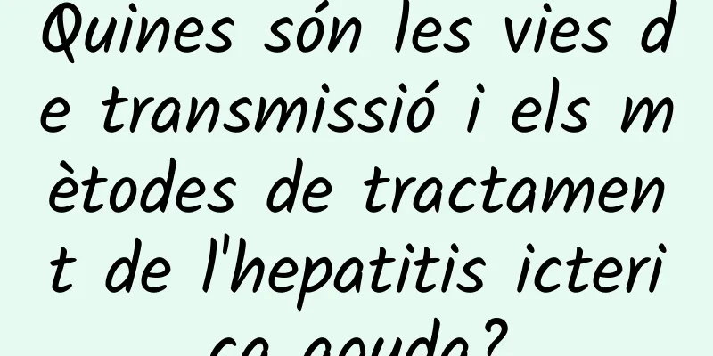 Quines són les vies de transmissió i els mètodes de tractament de l'hepatitis icterica aguda?