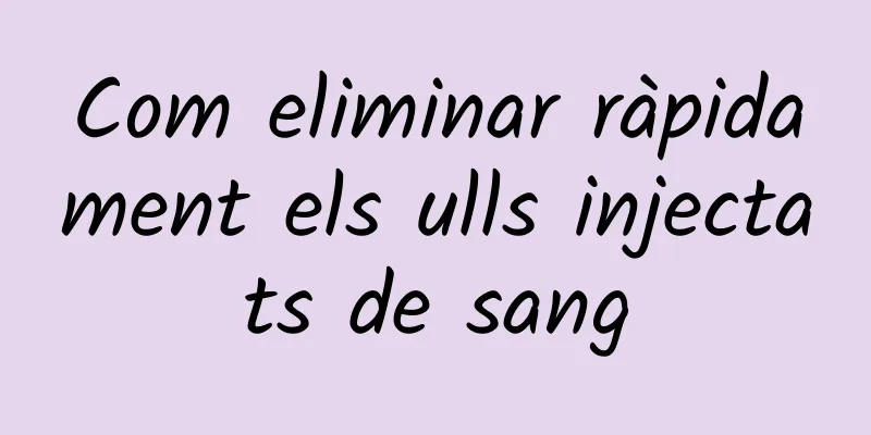 Com eliminar ràpidament els ulls injectats de sang