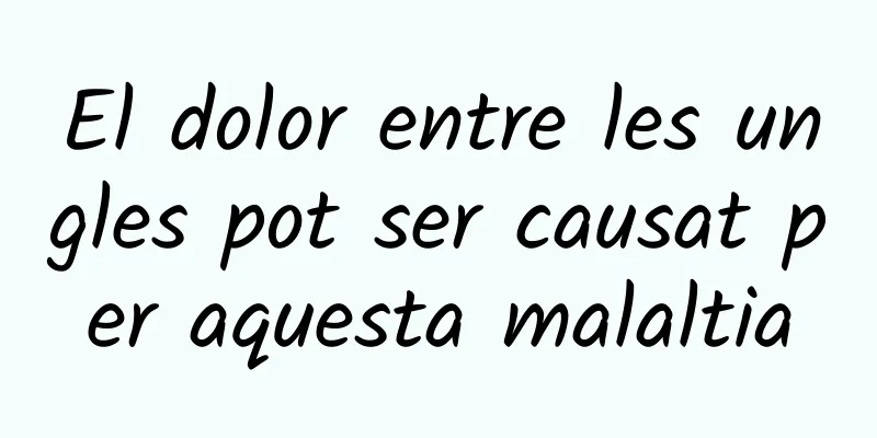 El dolor entre les ungles pot ser causat per aquesta malaltia