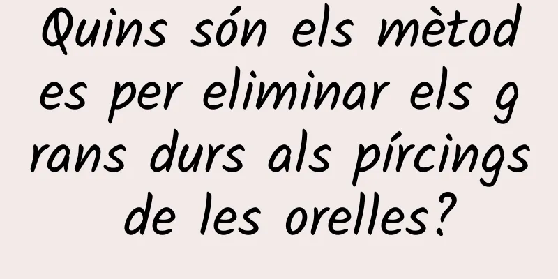 Quins són els mètodes per eliminar els grans durs als pírcings de les orelles?