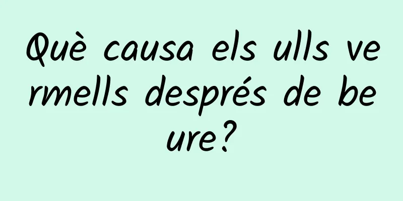 Què causa els ulls vermells després de beure?