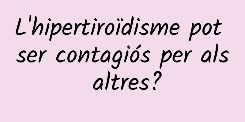 L'hipertiroïdisme pot ser contagiós per als altres?