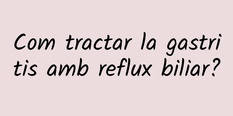 Com tractar la gastritis amb reflux biliar?