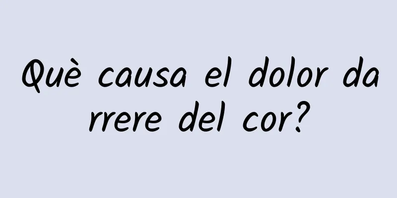 Què causa el dolor darrere del cor?
