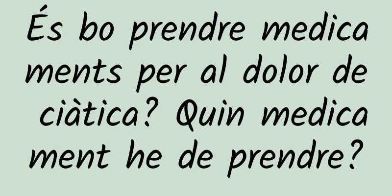 És bo prendre medicaments per al dolor de ciàtica? Quin medicament he de prendre?