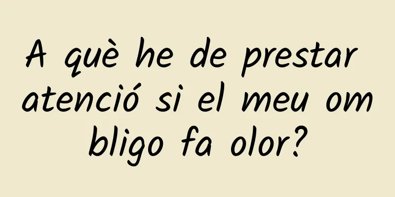 A què he de prestar atenció si el meu ombligo fa olor?
