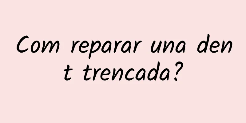 Com reparar una dent trencada?