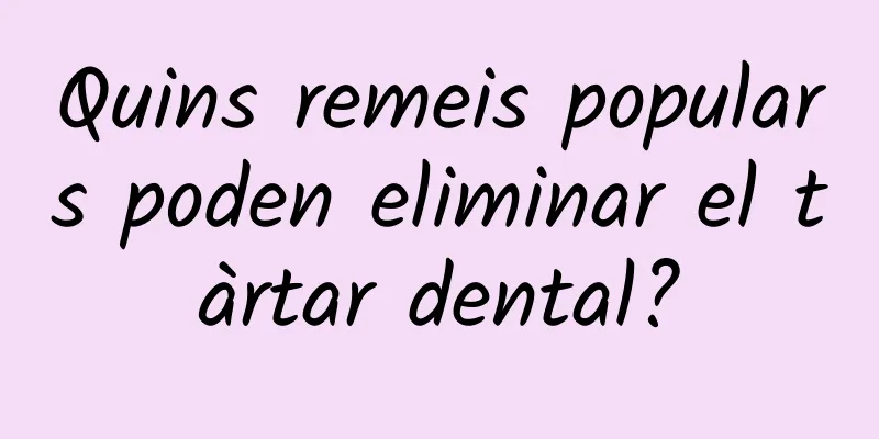 Quins remeis populars poden eliminar el tàrtar dental?