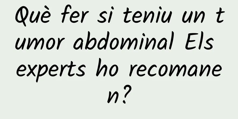 Què fer si teniu un tumor abdominal Els experts ho recomanen?