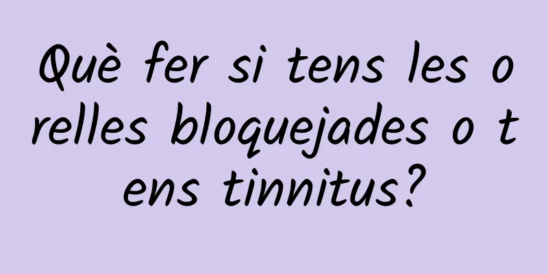 Què fer si tens les orelles bloquejades o tens tinnitus?