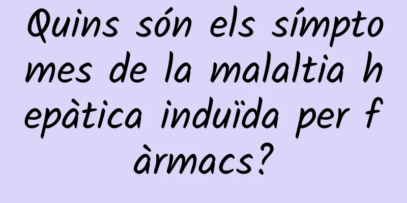 Quins són els símptomes de la malaltia hepàtica induïda per fàrmacs?