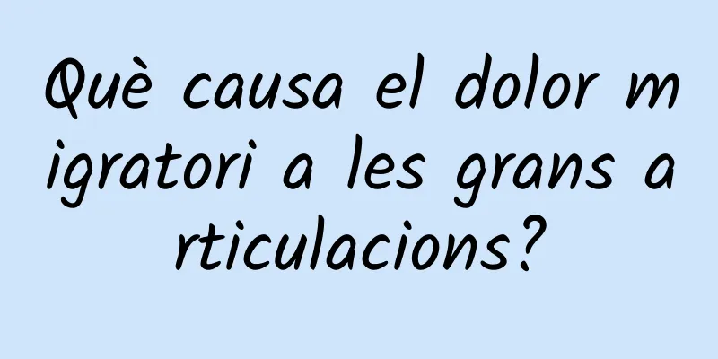 Què causa el dolor migratori a les grans articulacions?