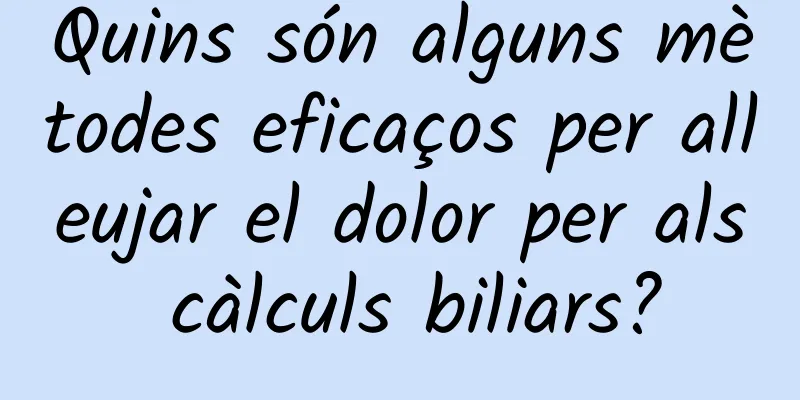 Quins són alguns mètodes eficaços per alleujar el dolor per als càlculs biliars?