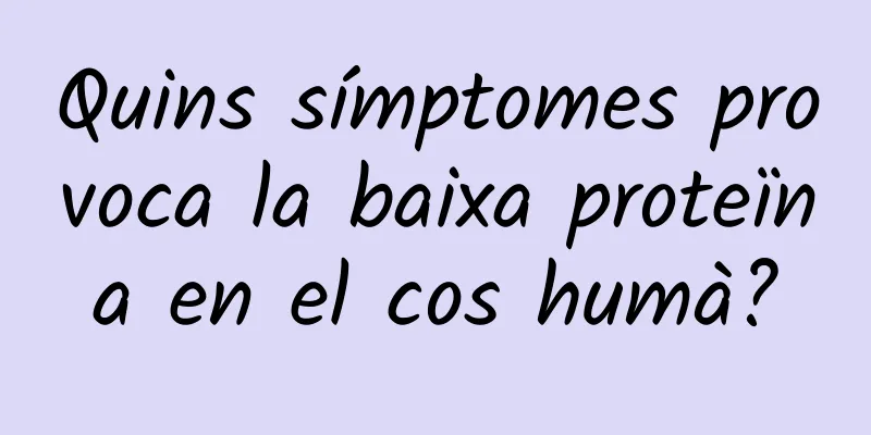 Quins símptomes provoca la baixa proteïna en el cos humà?