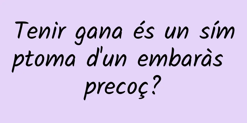 Tenir gana és un símptoma d'un embaràs precoç?