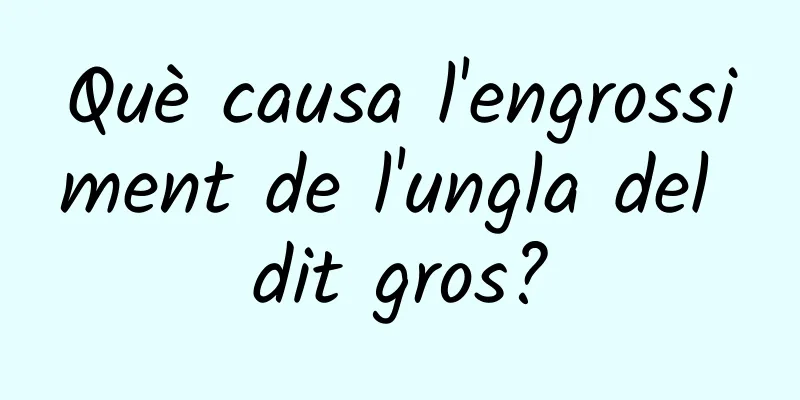 Què causa l'engrossiment de l'ungla del dit gros?