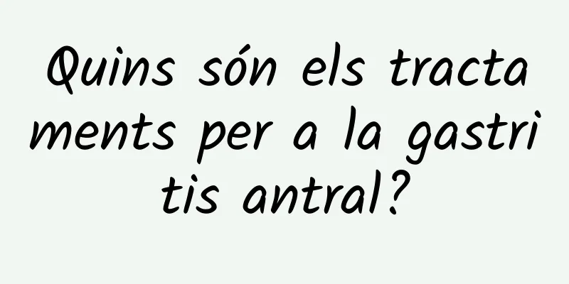 Quins són els tractaments per a la gastritis antral?