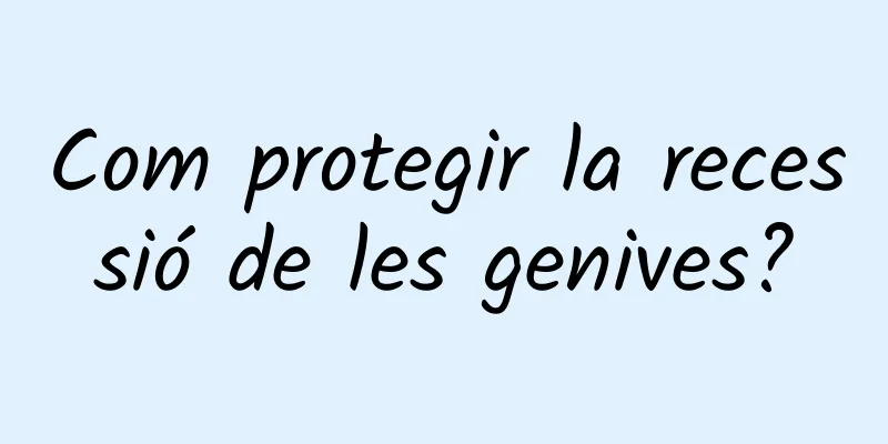 Com protegir la recessió de les genives?