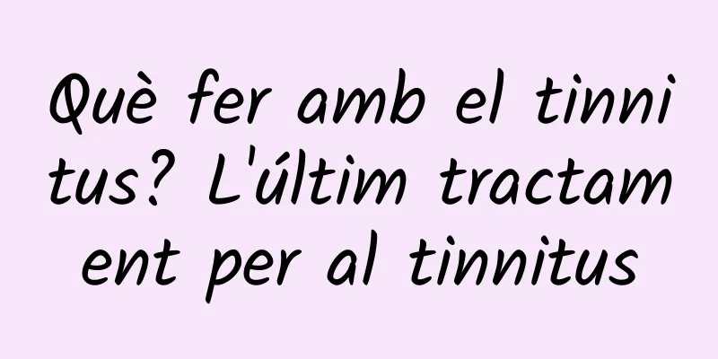 Què fer amb el tinnitus? L'últim tractament per al tinnitus