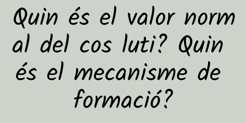 Quin és el valor normal del cos luti? Quin és el mecanisme de formació?