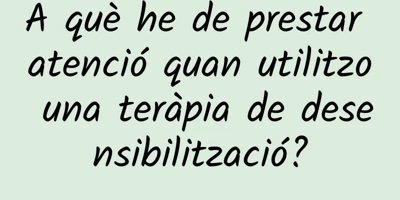A què he de prestar atenció quan utilitzo una teràpia de desensibilització?