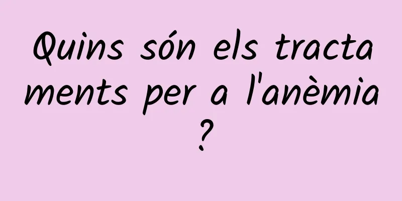 Quins són els tractaments per a l'anèmia?