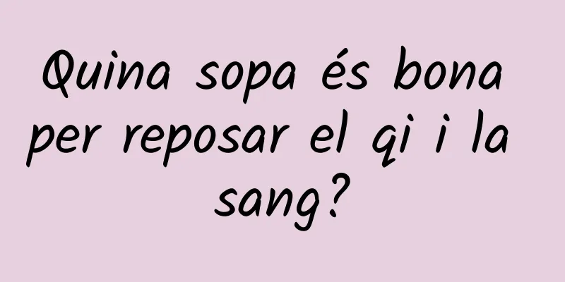 Quina sopa és bona per reposar el qi i la sang?