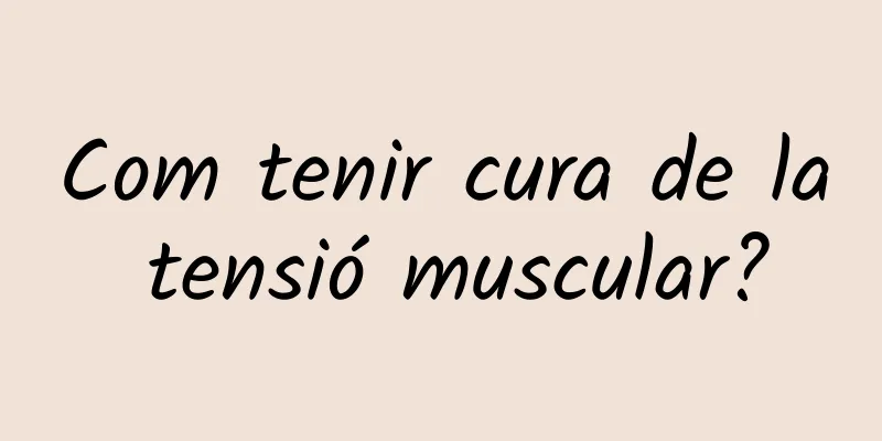 Com tenir cura de la tensió muscular?