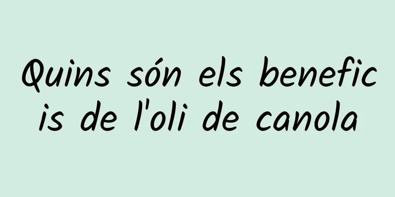 Quins són els beneficis de l'oli de canola