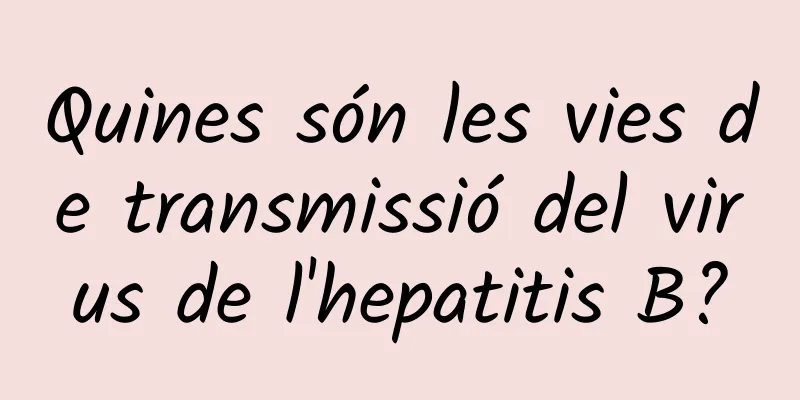 Quines són les vies de transmissió del virus de l'hepatitis B?