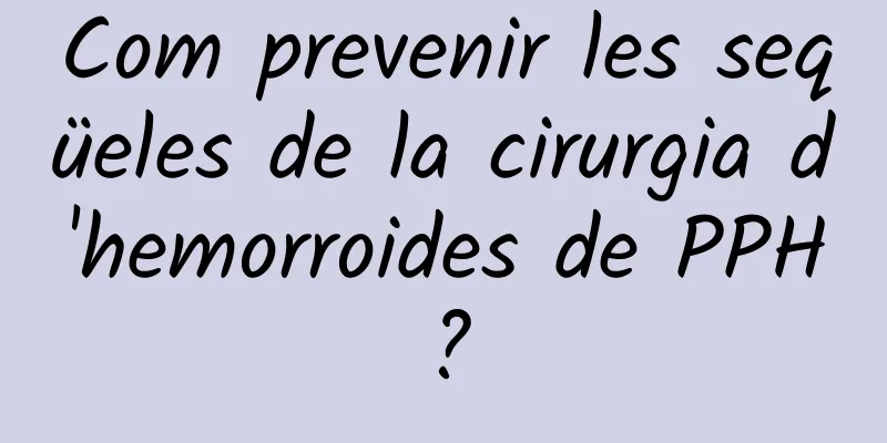 Com prevenir les seqüeles de la cirurgia d'hemorroides de PPH?