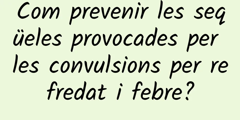 Com prevenir les seqüeles provocades per les convulsions per refredat i febre?
