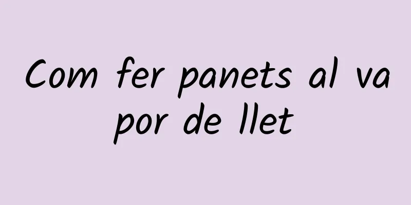 Com fer panets al vapor de llet