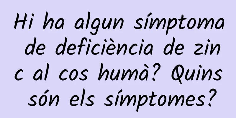 Hi ha algun símptoma de deficiència de zinc al cos humà? Quins són els símptomes?