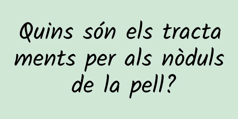 Quins són els tractaments per als nòduls de la pell?