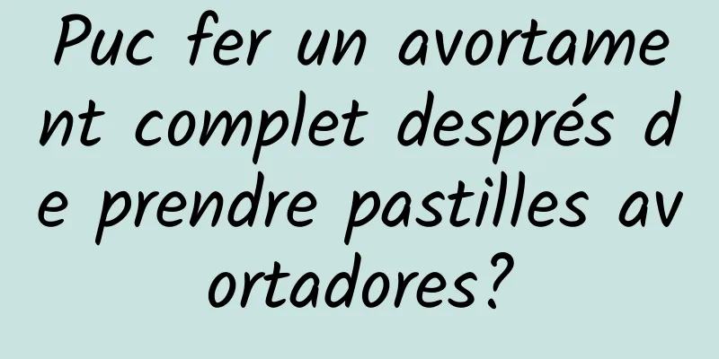 Puc fer un avortament complet després de prendre pastilles avortadores?