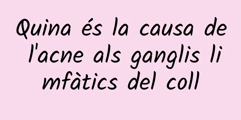Quina és la causa de l'acne als ganglis limfàtics del coll