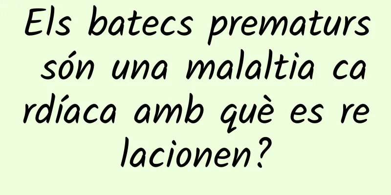 Els batecs prematurs són una malaltia cardíaca amb què es relacionen?