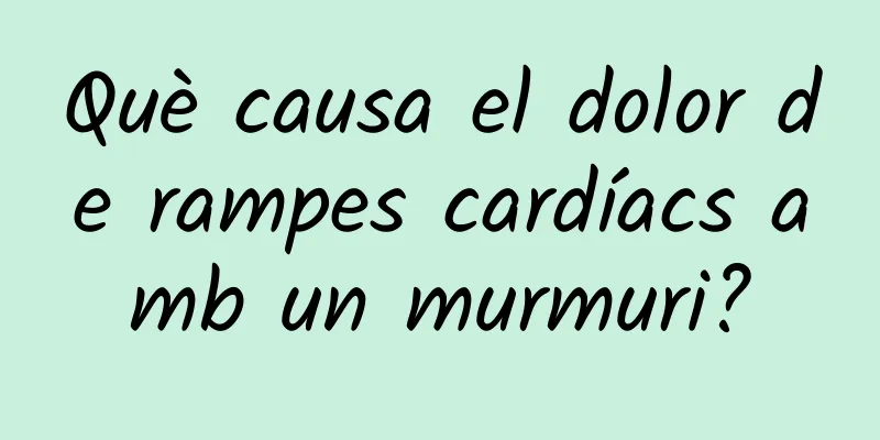 Què causa el dolor de rampes cardíacs amb un murmuri?